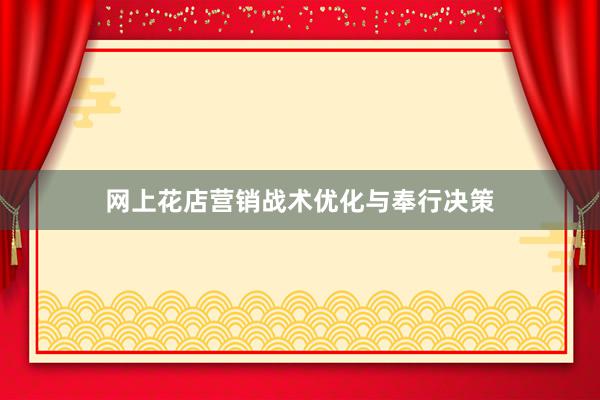 网上花店营销战术优化与奉行决策